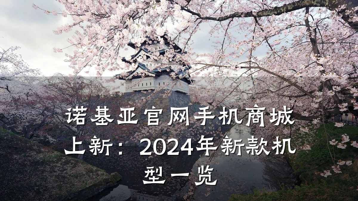 诺基亚官网手机商城上新：2024年新款机型一览