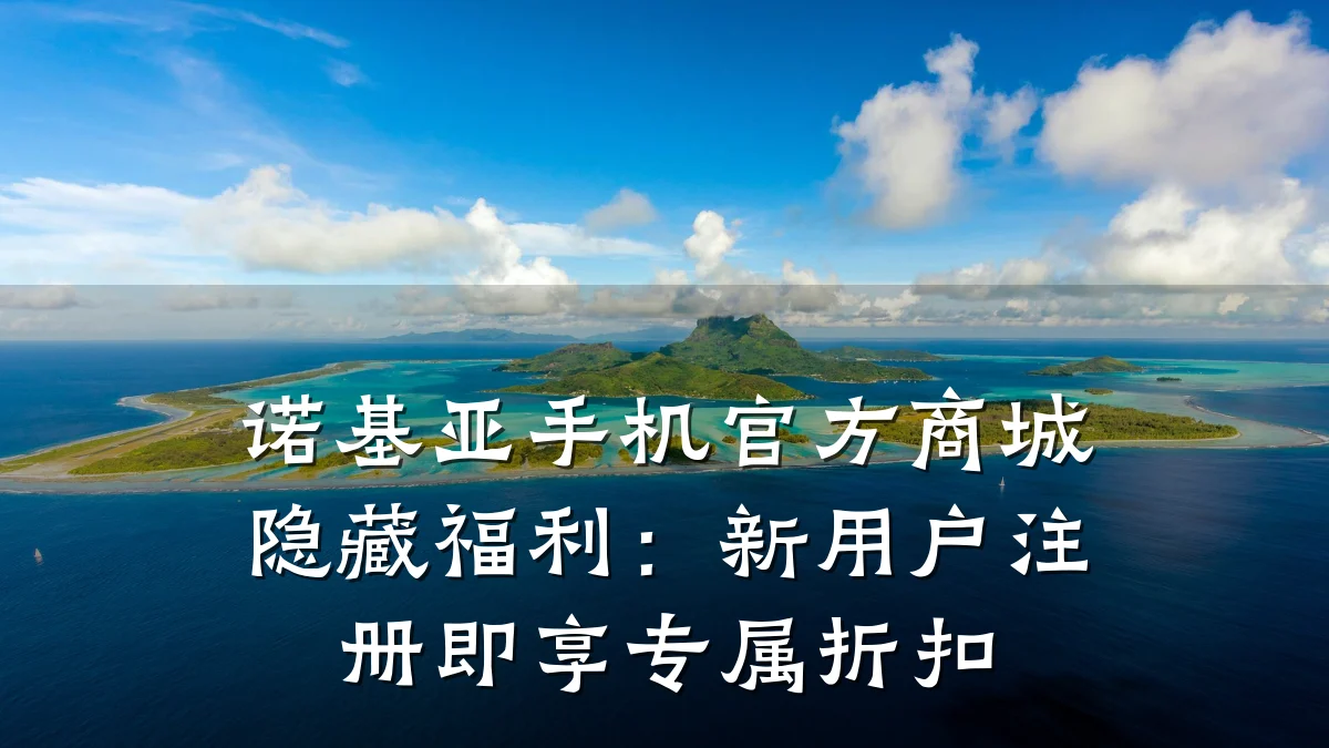诺基亚手机官方商城隐藏福利:新用户注册即享专属折扣