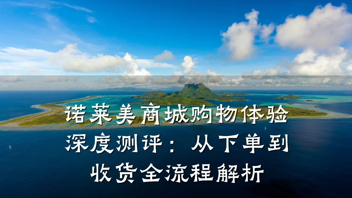 诺莱美商城购物体验深度测评：从下单到收货全流程解析