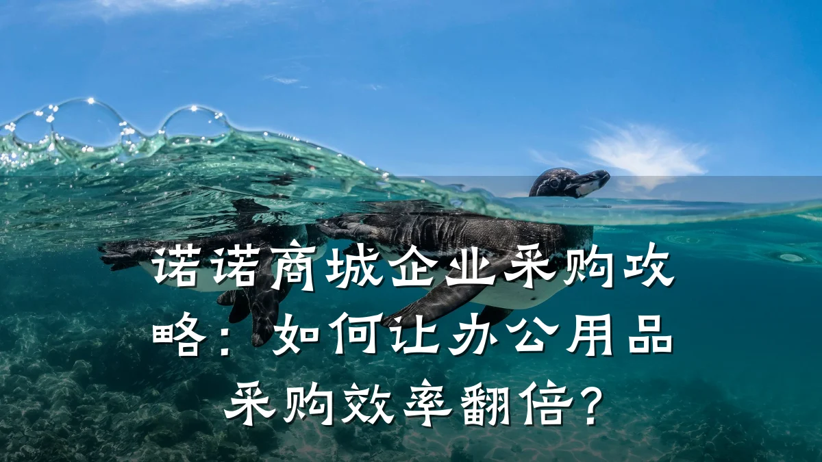诺诺商城企业采购攻略：如何让办公用品采购效率翻倍？