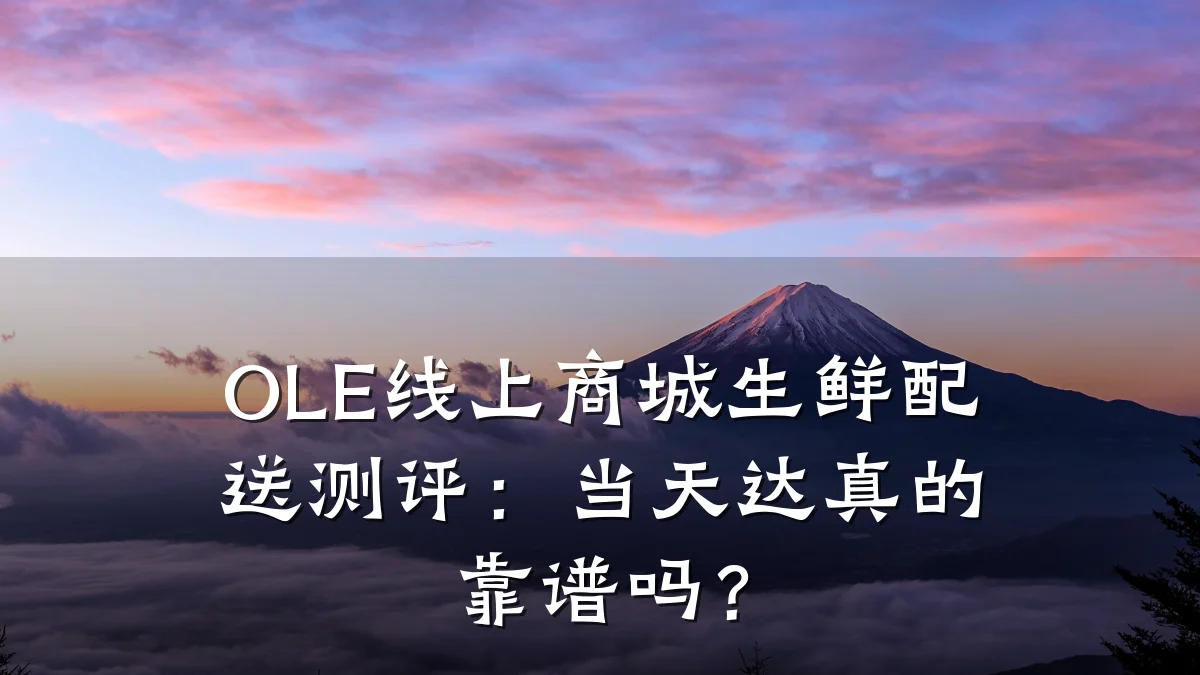 OLE线上商城生鲜配送测评：当天达真的靠谱吗？