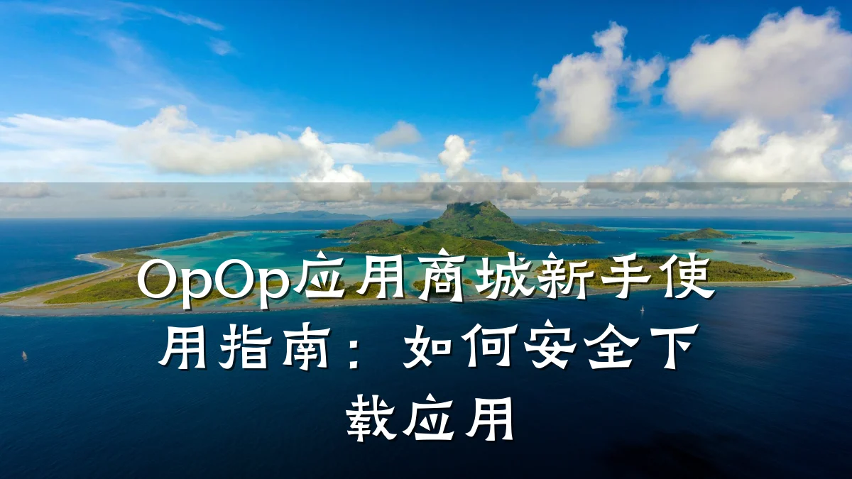 OpOp应用商城新手使用指南:如何安全下载应用