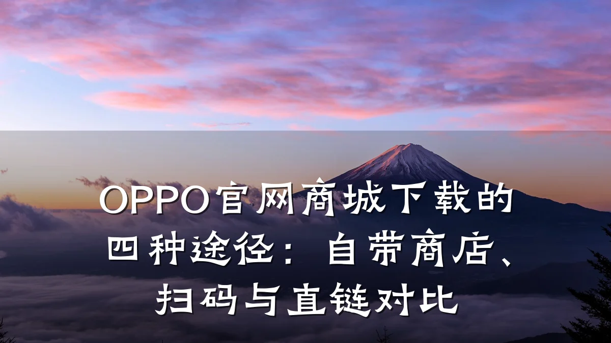 OPPO官网商城下载的四种途径：自带商店、扫码与直链对比