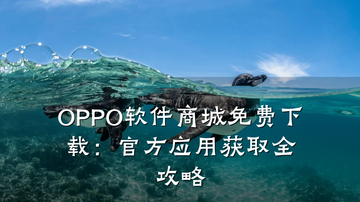 OPPO软件商城免费下载:官方应用获取全攻略