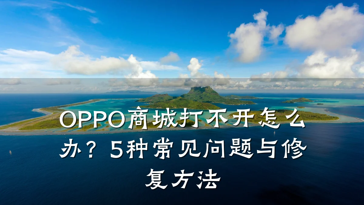 OPPO商城打不开怎么办？5种常见问题与修复方法