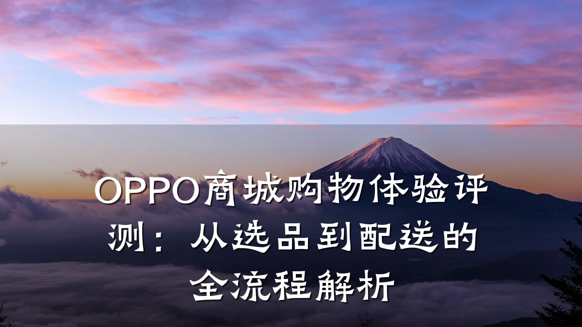 OPPO商城购物体验评测:从选品到配送的全流程解析