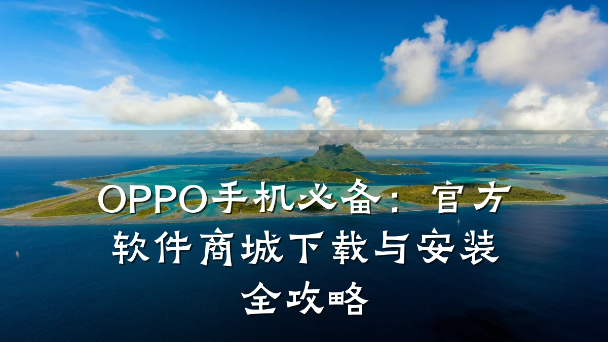 OPPO手机必备:官方软件商城下载与安装全攻略