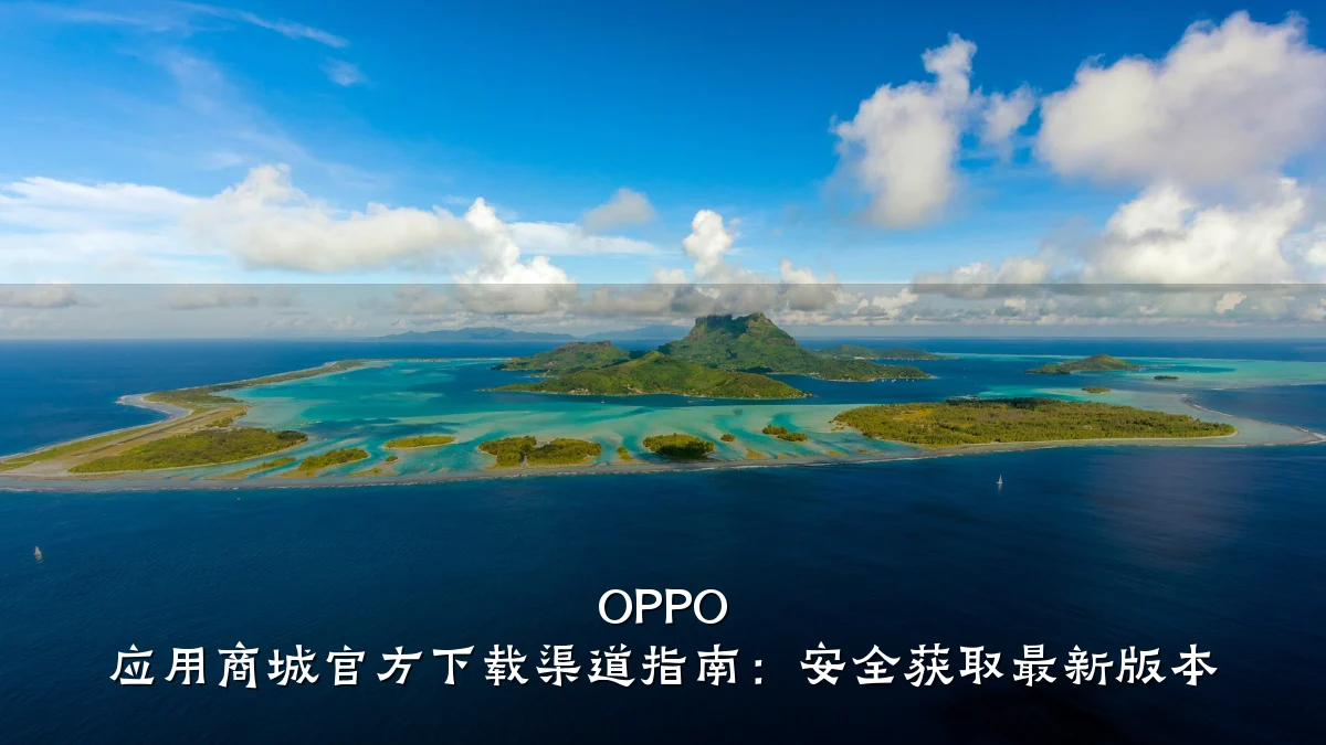 OPPO 应用商城官方下载渠道指南:安全获取最新版本