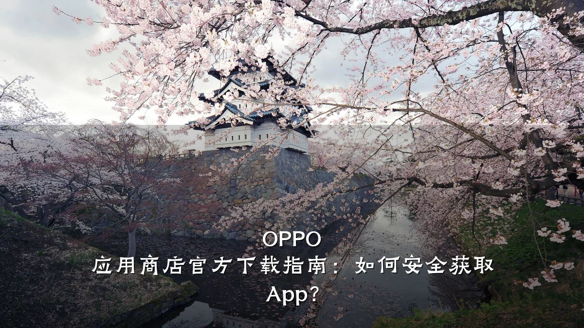 OPPO 应用商店官方下载指南:如何安全获取 App?