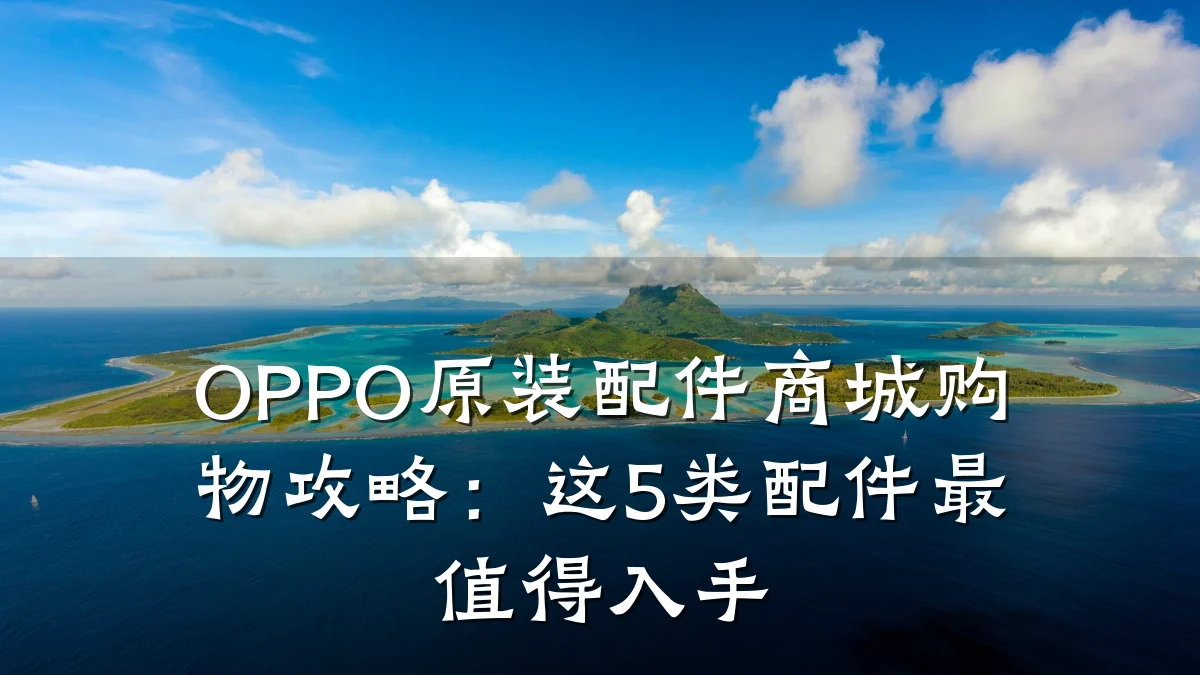 OPPO原装配件商城购物攻略:这5类配件最值得入手