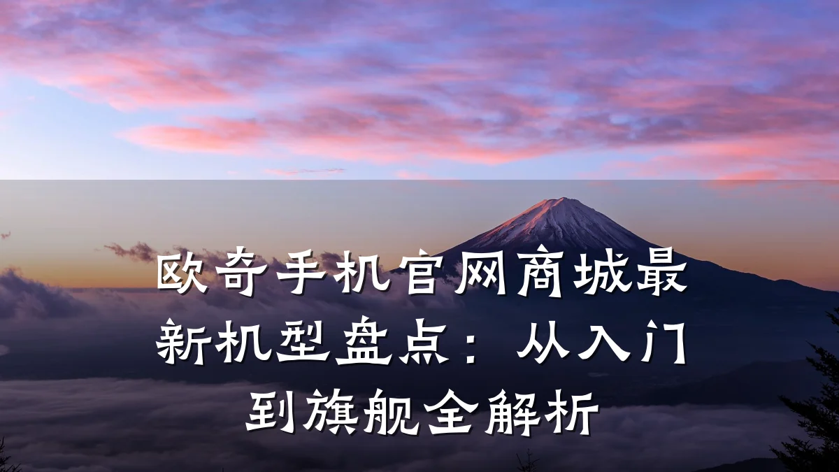 欧奇手机官网商城最新机型盘点：从入门到旗舰全解析