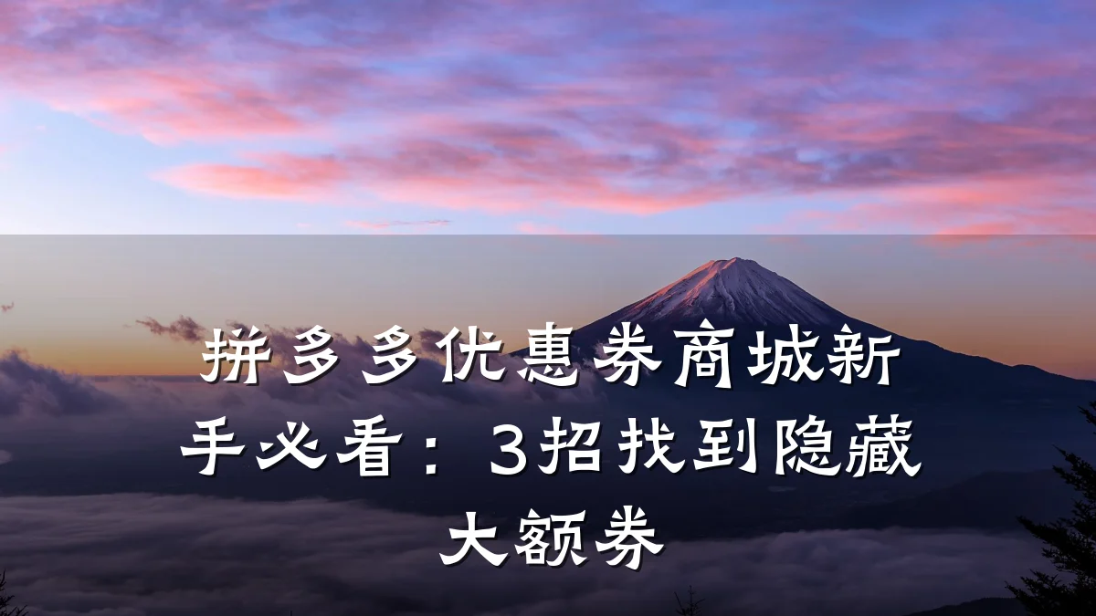 拼多多优惠券商城新手必看:3招找到隐藏大额券