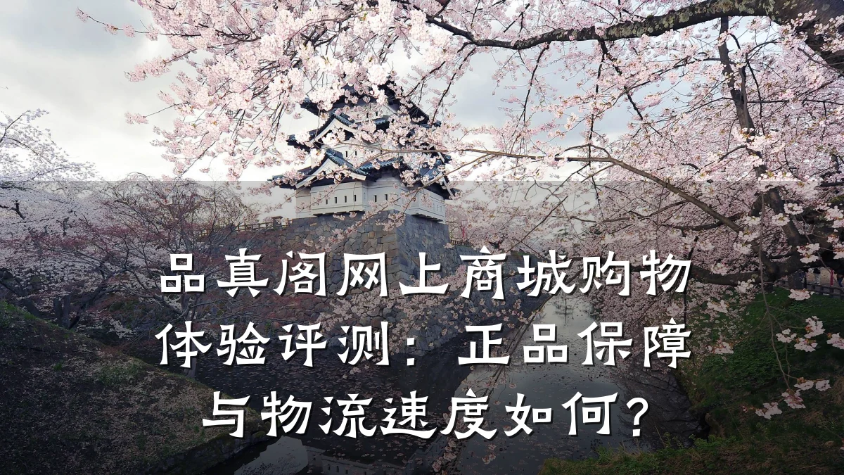 品真阁网上商城购物体验评测：正品保障与物流速度如何？
