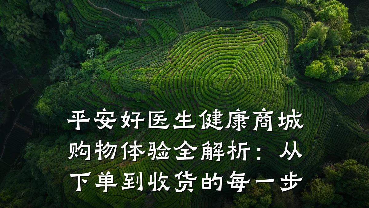 平安好医生健康商城购物体验全解析:从下单到收货的每一步