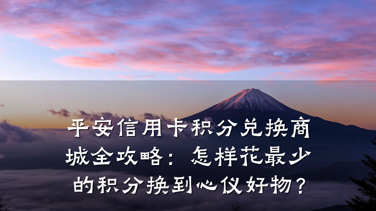 平安信用卡积分兑换商城全攻略:怎样花最少的积分换到心仪好物?