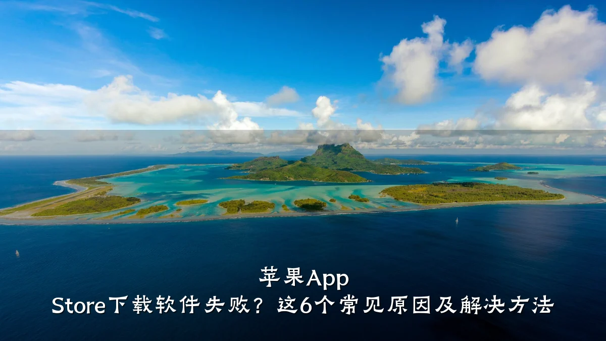 苹果App Store下载软件失败?这6个常见原因及解决方法