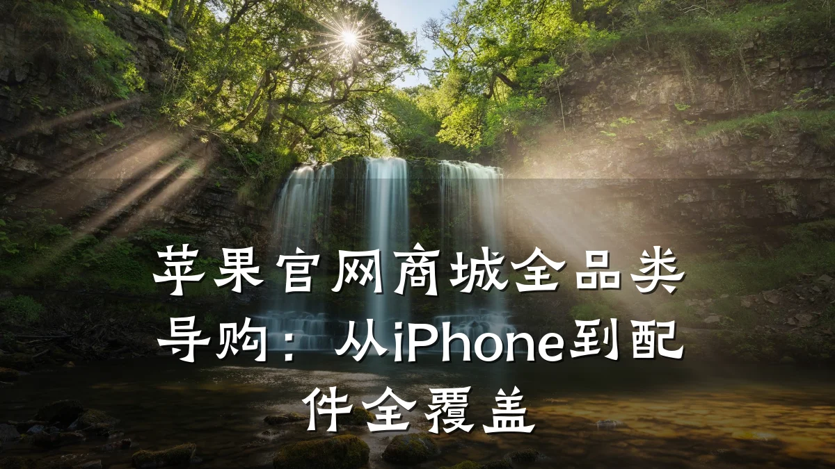 苹果官网商城全品类导购：从iPhone到配件全覆盖