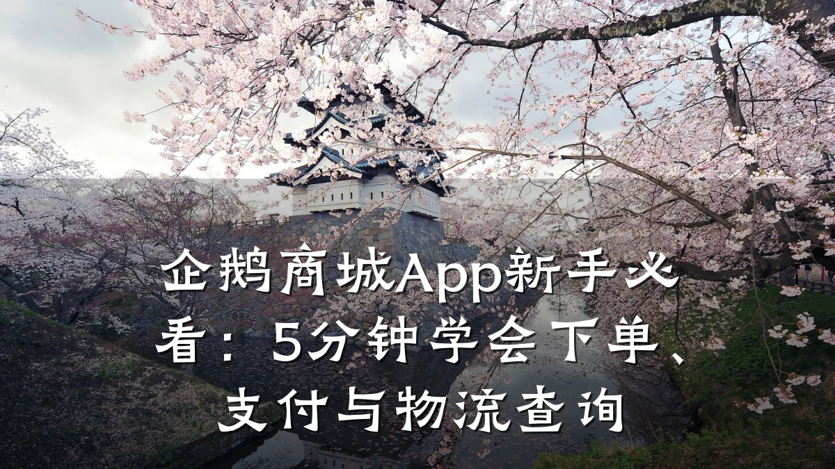 企鹅商城App新手必看：5分钟学会下单、支付与物流查询