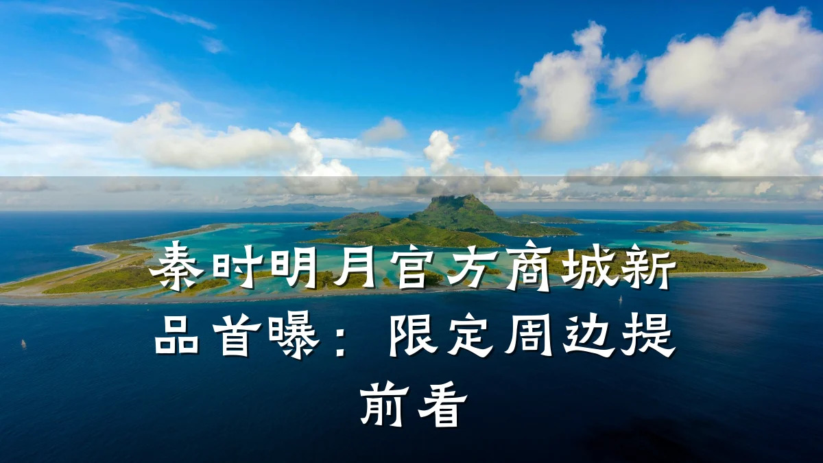 秦时明月官方商城新品首曝:限定周边提前看