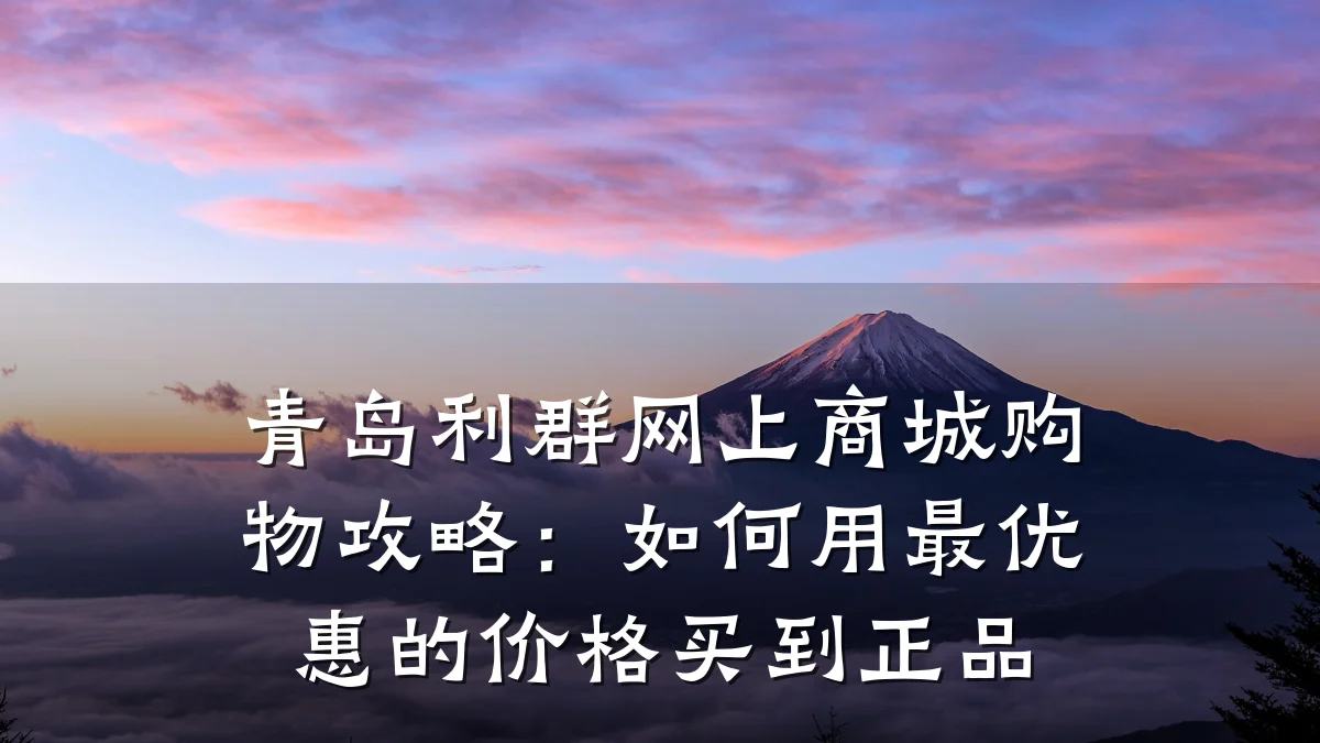 青岛利群网上商城购物攻略：如何用最优惠的价格买到正品