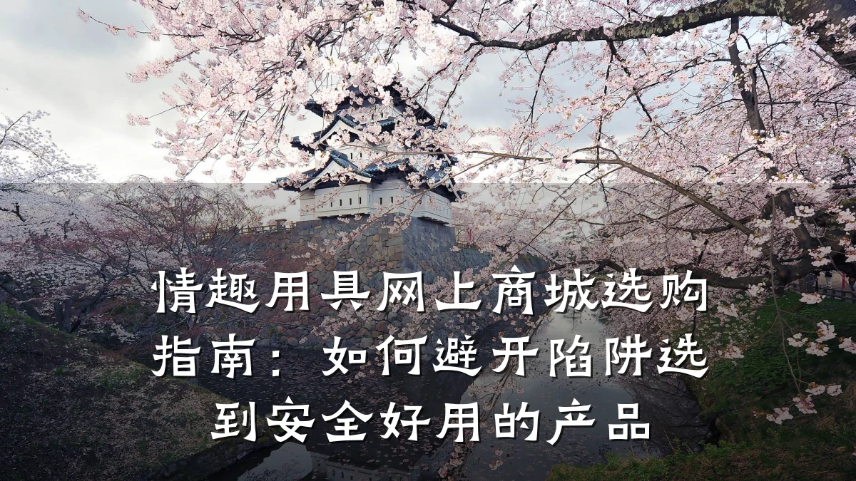 情趣用具网上商城选购指南:如何避开陷阱选到安全好用的产品