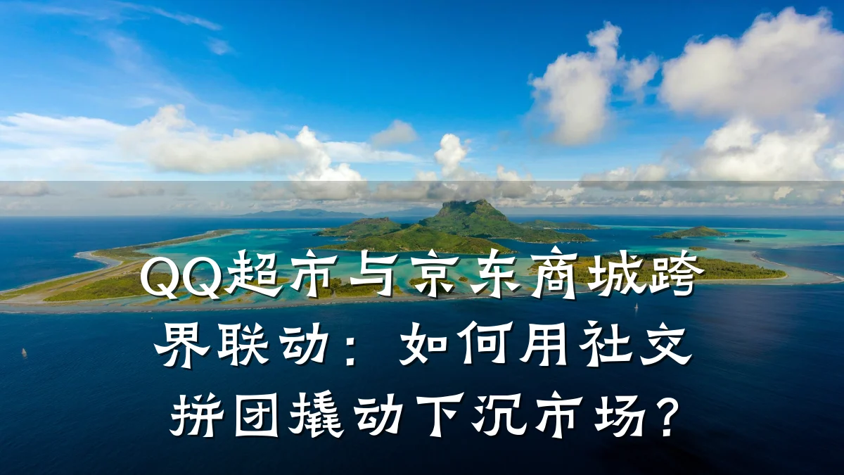 QQ超市与京东商城跨界联动:如何用社交拼团撬动下沉市场?