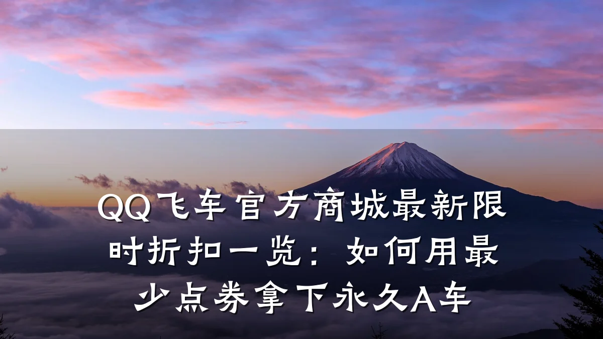 QQ飞车官方商城最新限时折扣一览：如何用最少点券拿下永久A车