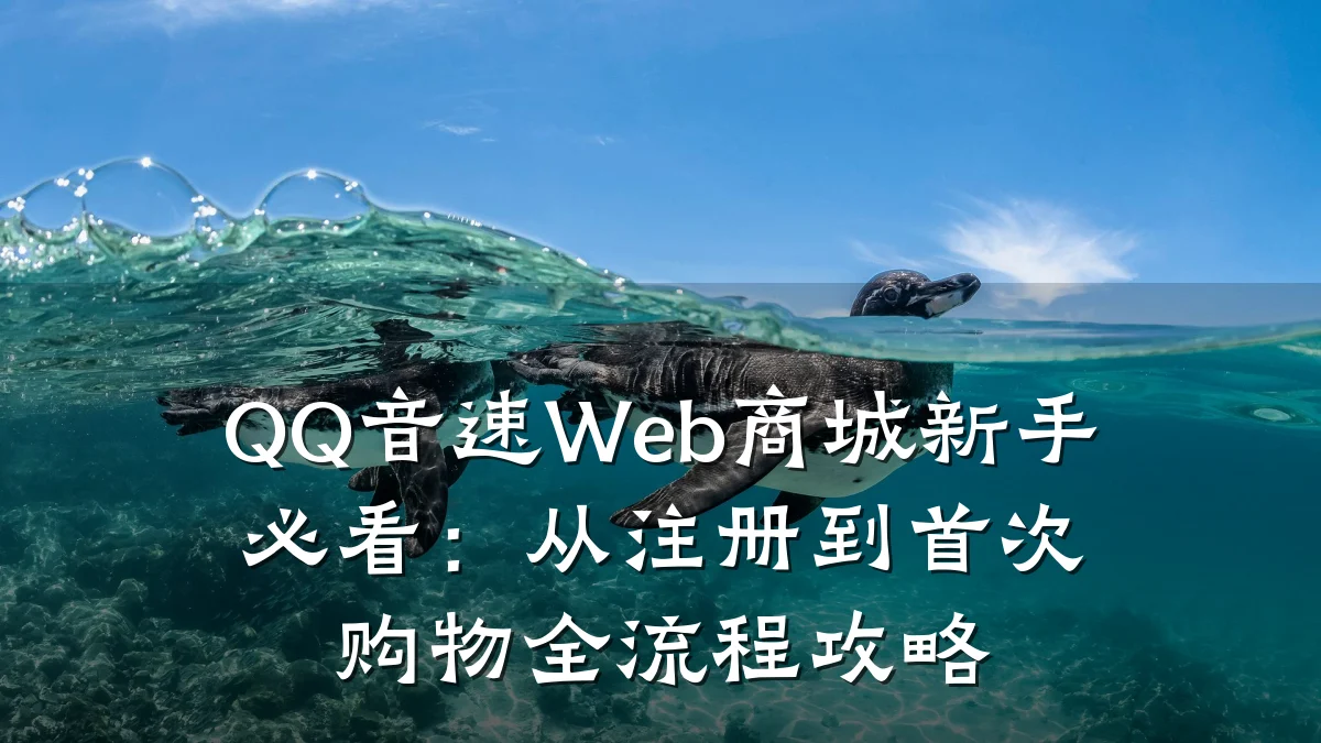 QQ音速Web商城新手必看:从注册到首次购物全流程攻略