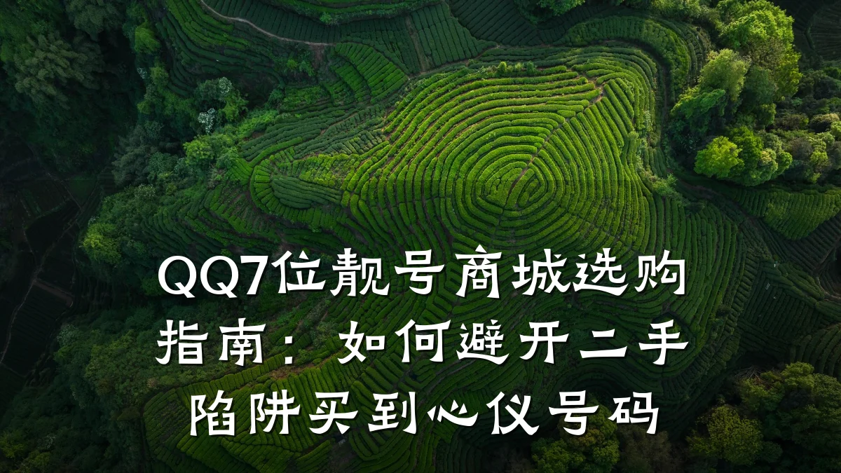 QQ7位靓号商城选购指南：如何避开二手陷阱买到心仪号码