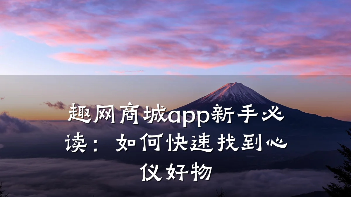 趣网商城app新手必读:如何快速找到心仪好物