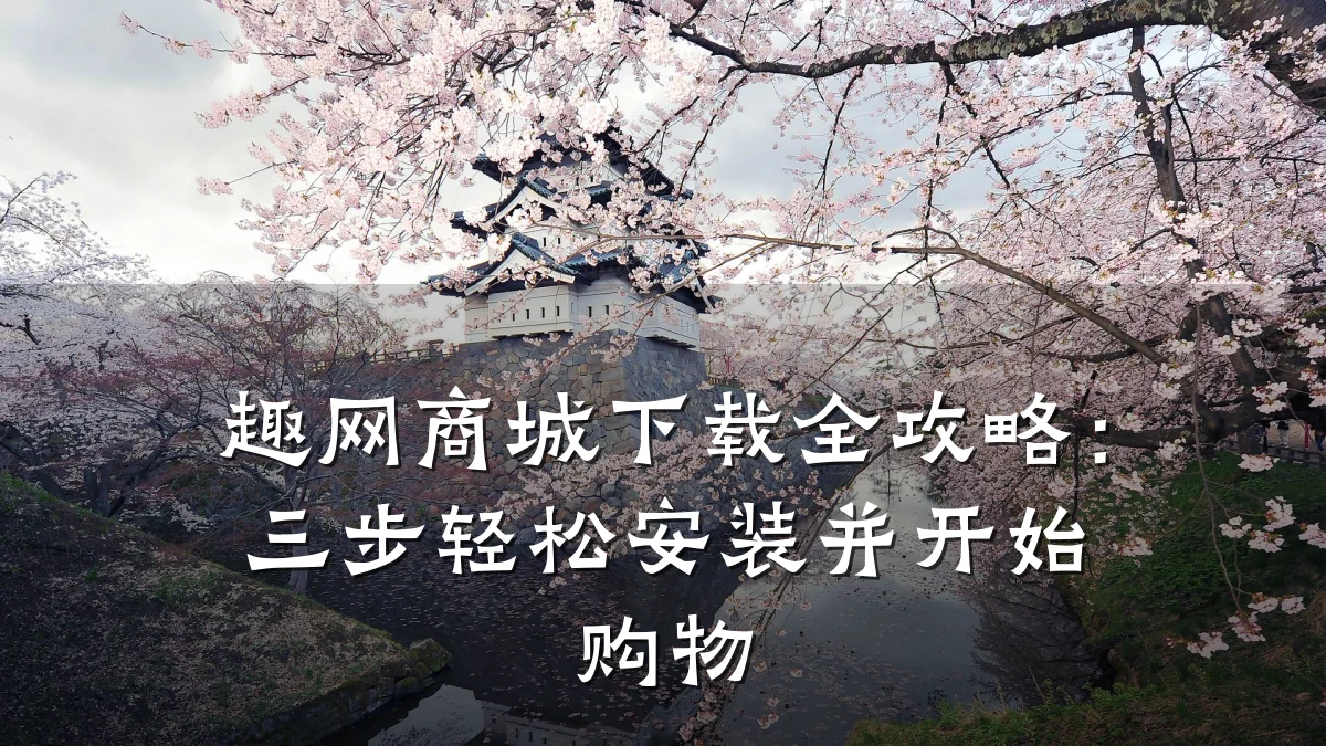 趣网商城下载全攻略:三步轻松安装并开始购物