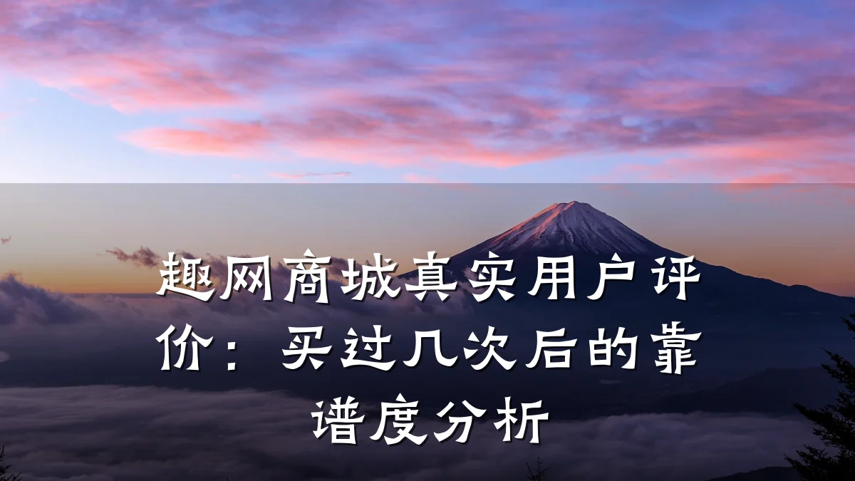 趣网商城真实用户评价：买过几次后的靠谱度分析