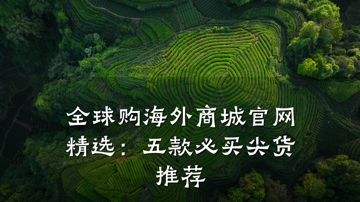 全球购海外商城官网精选:五款必买尖货推荐