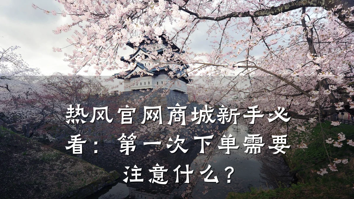 热风官网商城新手必看：第一次下单需要注意什么？
