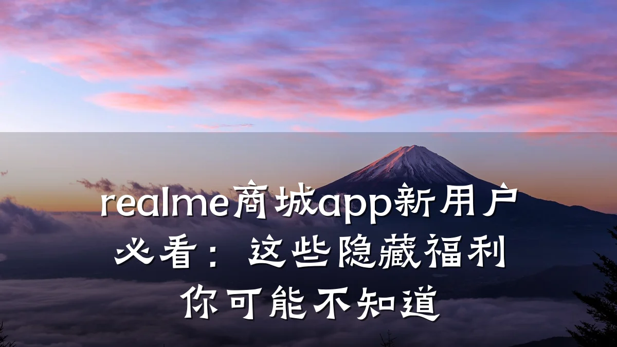 realme商城app新用户必看：这些隐藏福利你可能不知道