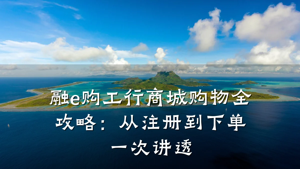 融e购工行商城购物全攻略：从注册到下单一次讲透
