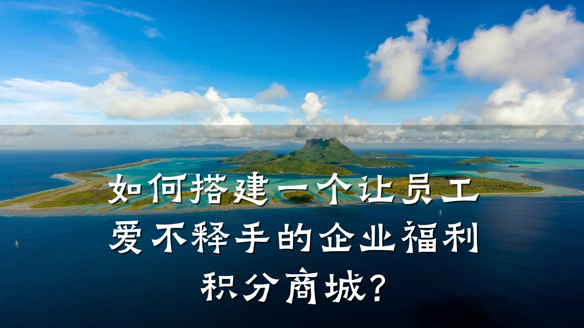 如何搭建一个让员工爱不释手的企业福利积分商城？