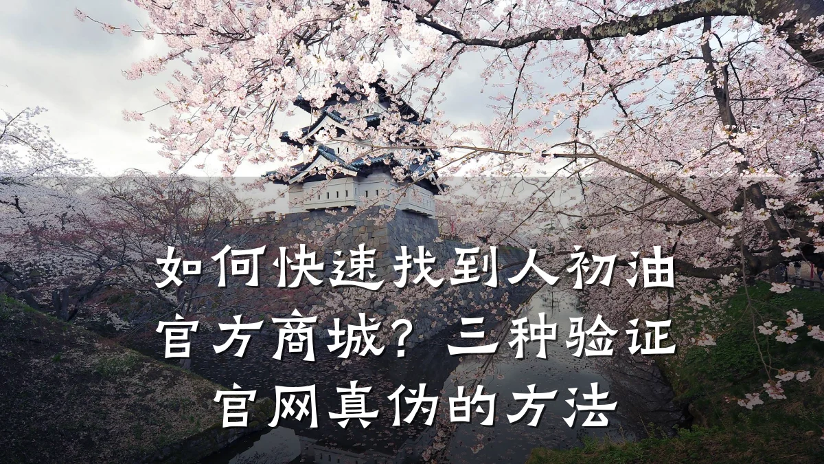 如何快速找到人初油官方商城？三种验证官网真伪的方法