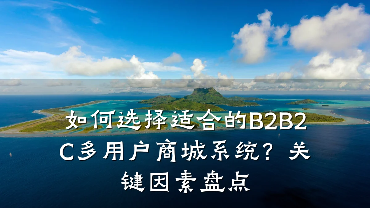 如何选择适合的B2B2C多用户商城系统？关键因素盘点
