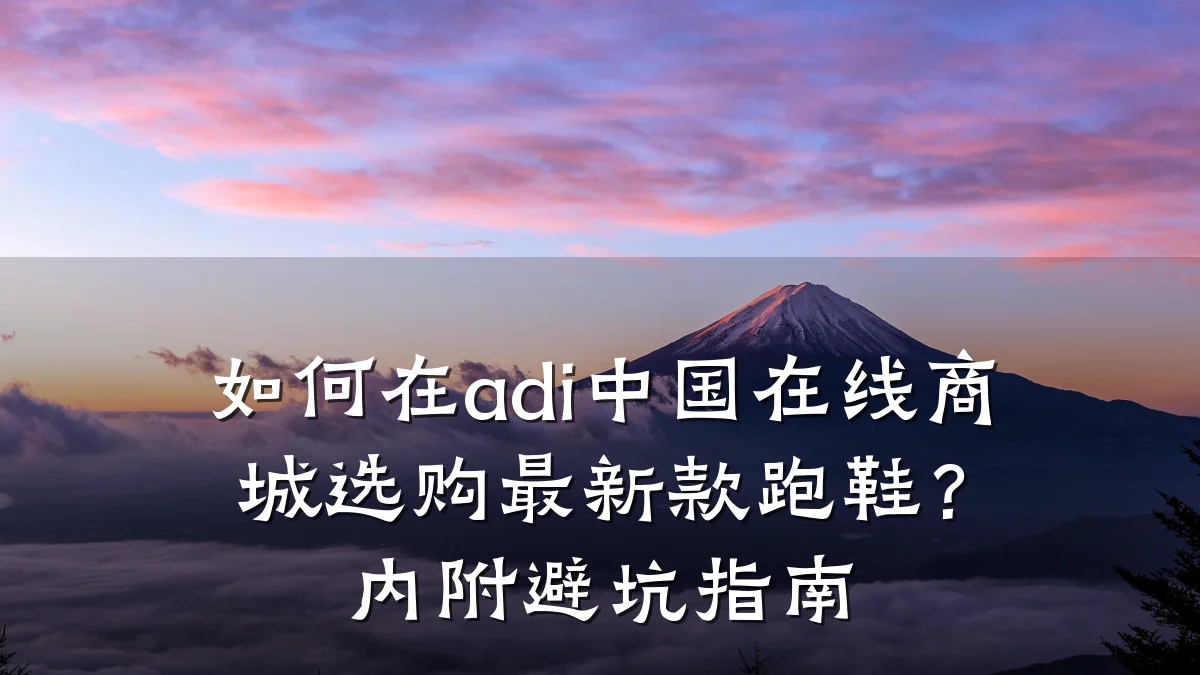 如何在adi中国在线商城选购最新款跑鞋？内附避坑指南
