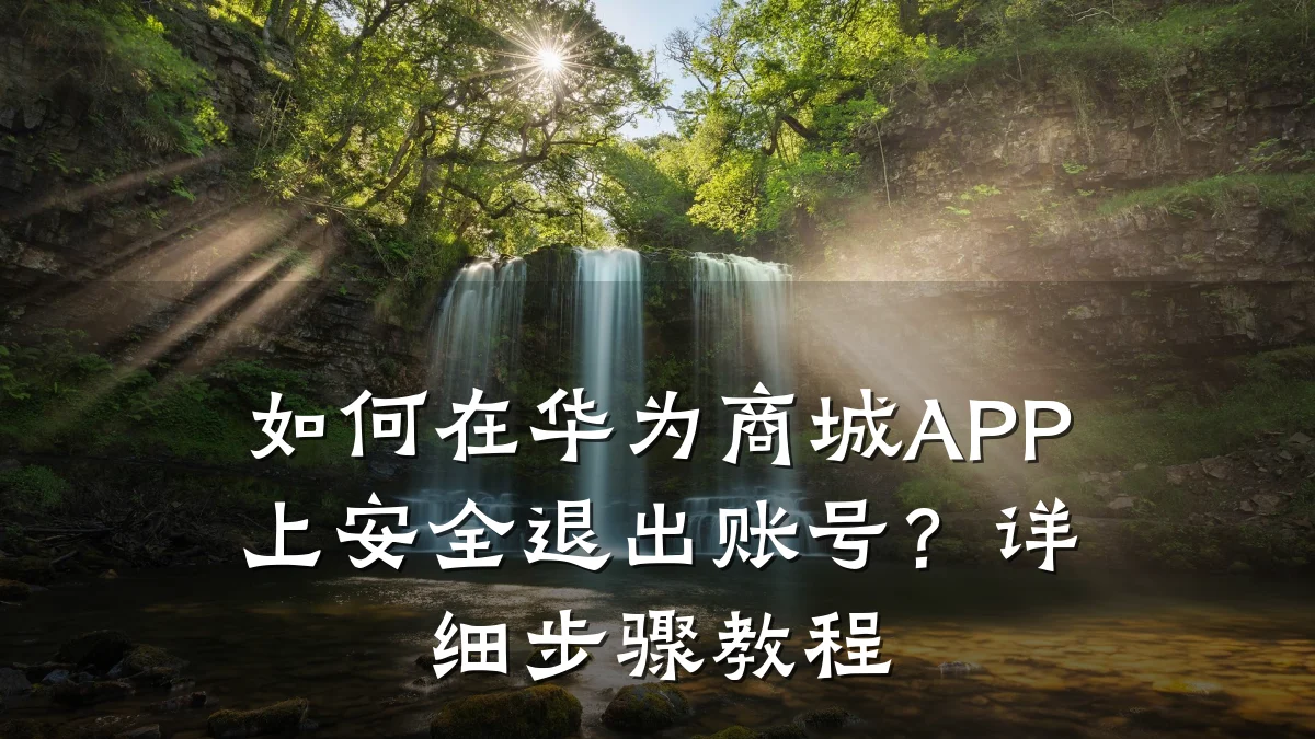 如何在华为商城APP上安全退出账号?详细步骤教程