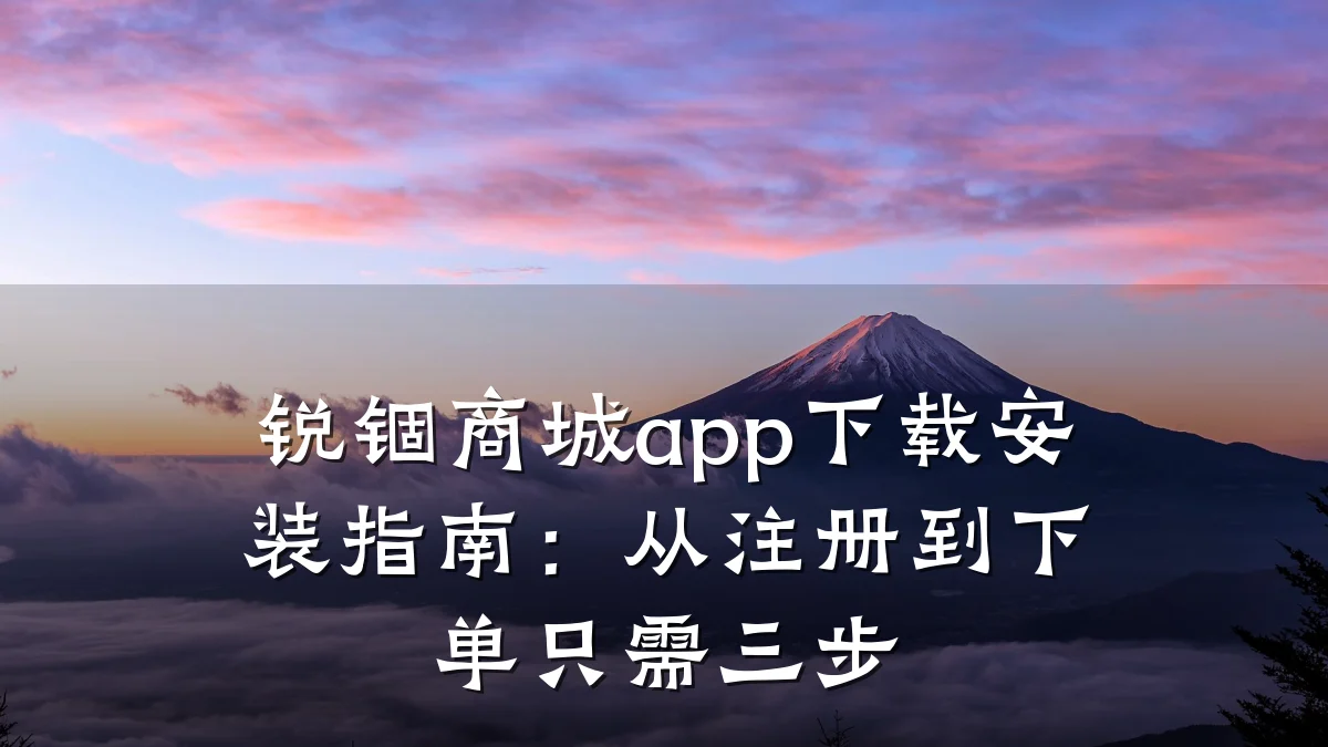 锐锢商城app下载安装指南:从注册到下单只需三步
