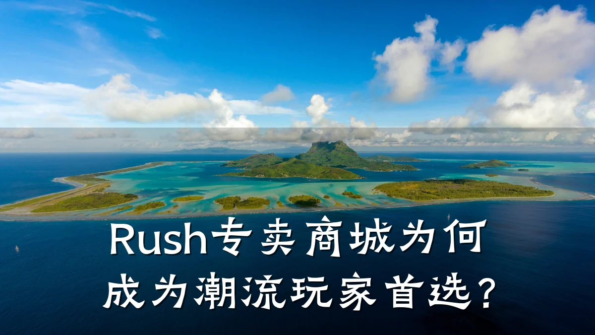 Rush专卖商城为何成为潮流玩家首选？
