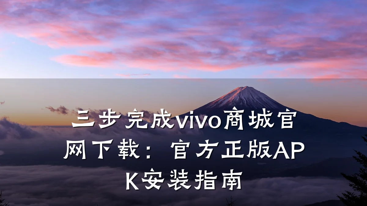 三步完成vivo商城官网下载：官方正版APK安装指南