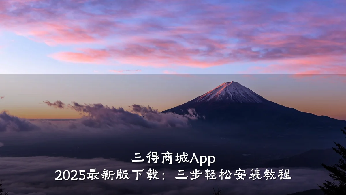 三得商城App 2025最新版下载:三步轻松安装教程