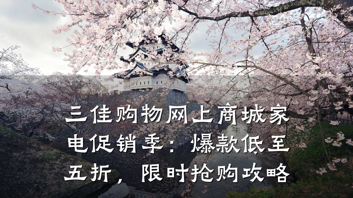 三佳购物网上商城家电促销季：爆款低至五折，限时抢购攻略