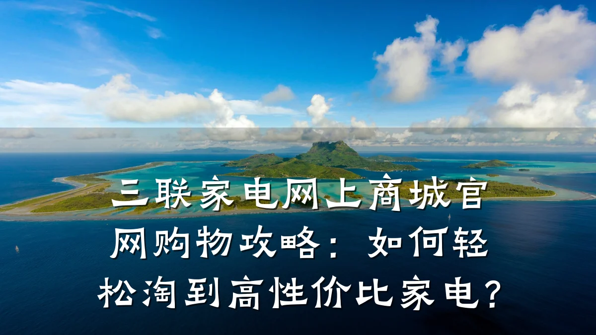 三联家电网上商城官网购物攻略：如何轻松淘到高性价比家电？