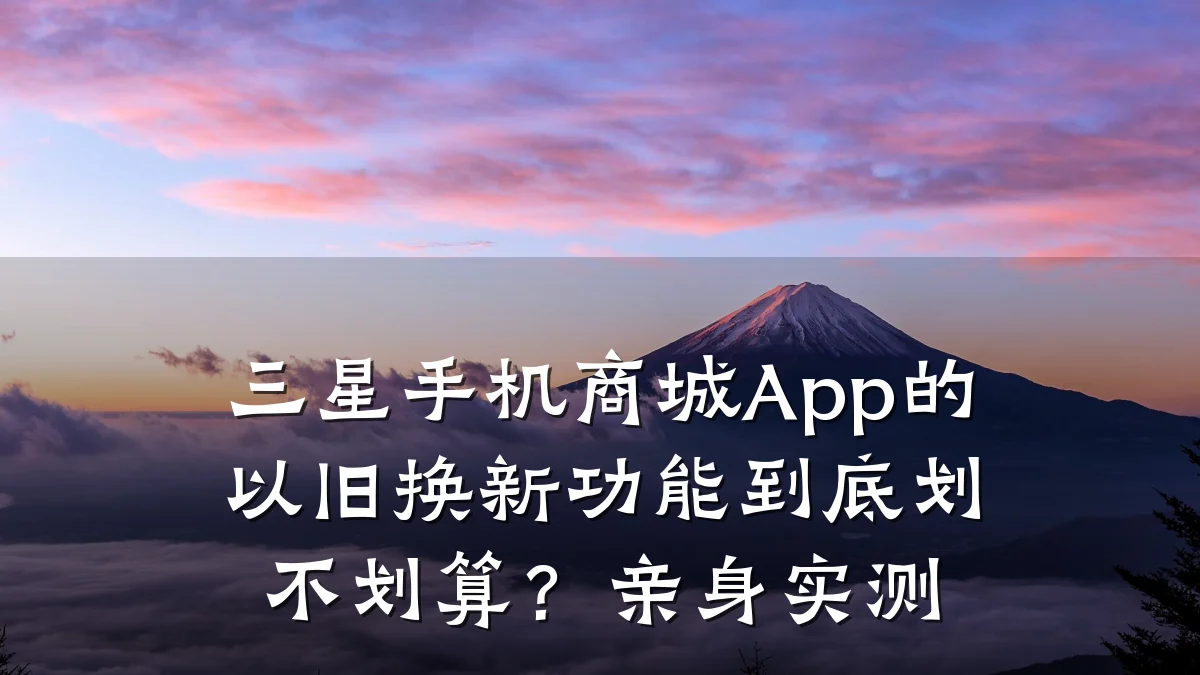 三星手机商城App的以旧换新功能到底划不划算？亲身实测