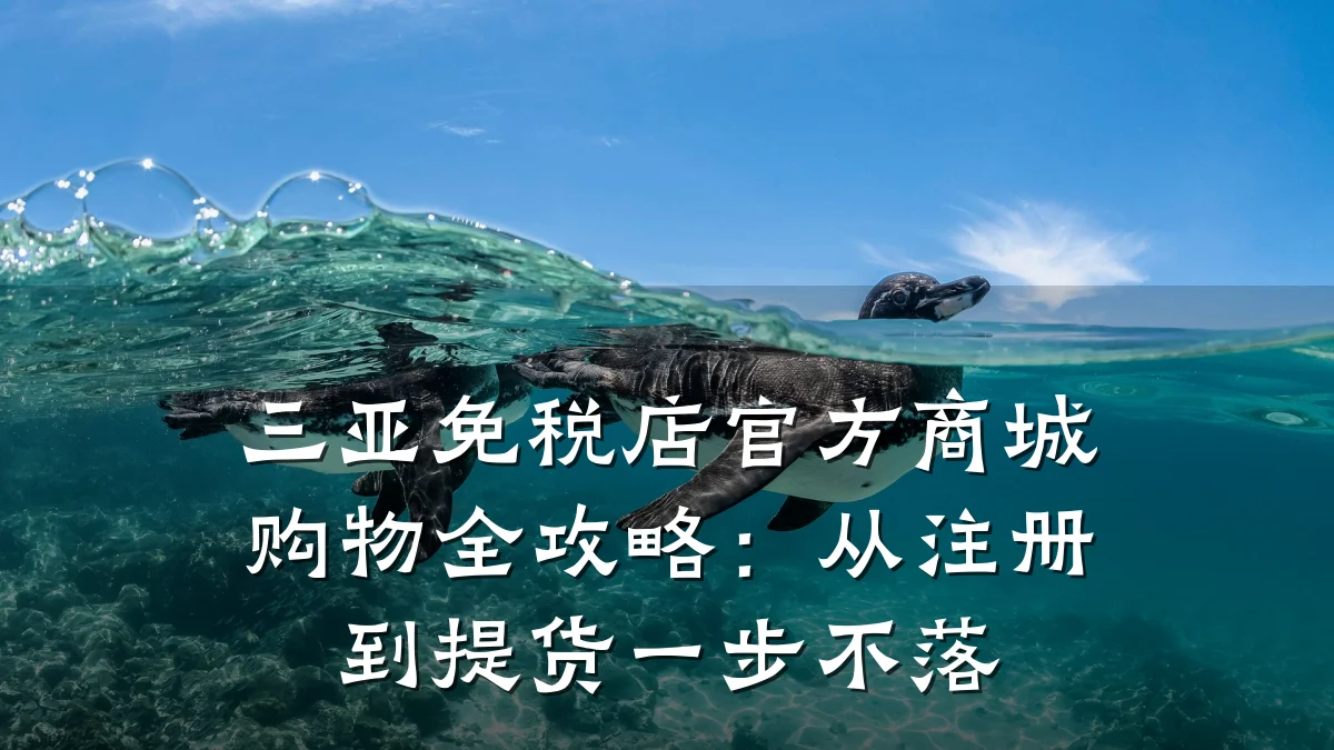 三亚免税店官方商城购物全攻略：从注册到提货一步不落