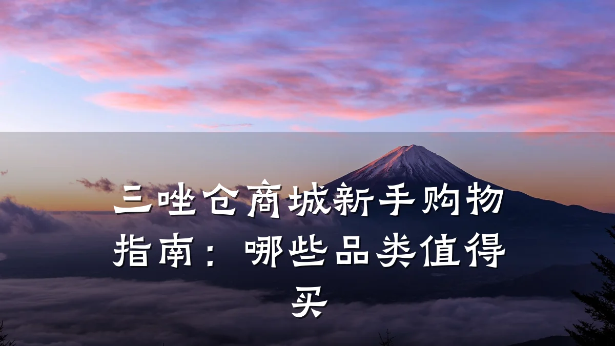 三唑仓商城新手购物指南：哪些品类值得买